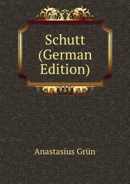 Обложка книги Schutt (German Edition), Anastasius Grün