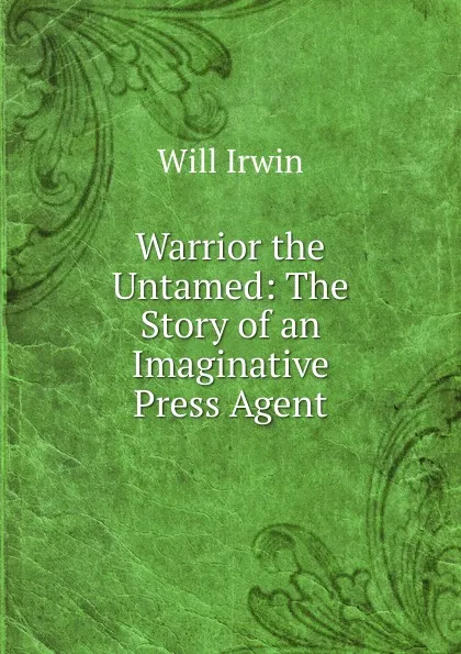 Обложка книги Warrior the Untamed: The Story of an Imaginative Press Agent, Will Irwin