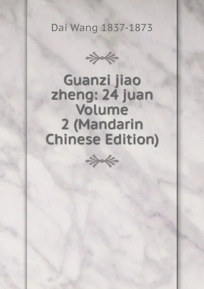 Обложка книги Guanzi jiao zheng: 24 juan Volume 2 (Mandarin Chinese Edition), Dai Wang 1837-1873