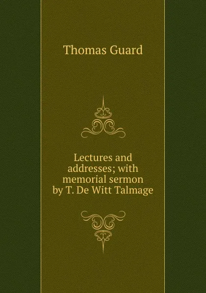 Обложка книги Lectures and addresses; with memorial sermon by T. De Witt Talmage, Thomas Guard