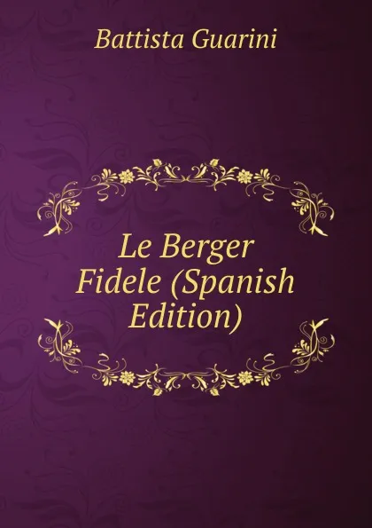 Обложка книги Le Berger Fidele (Spanish Edition), Battista Guarini