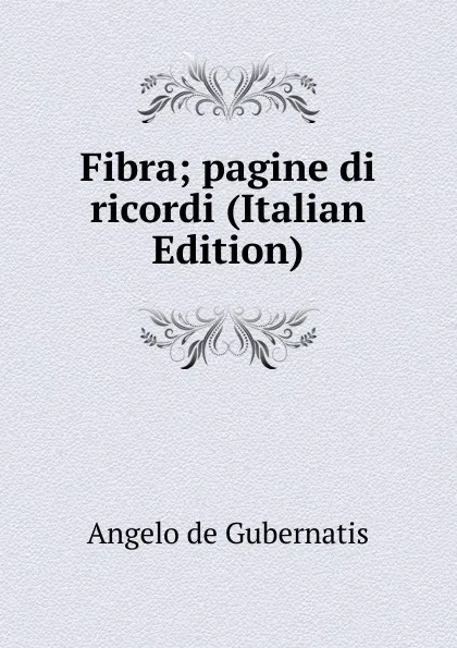 Обложка книги Fibra; pagine di ricordi (Italian Edition), Angelo de Gubernatis