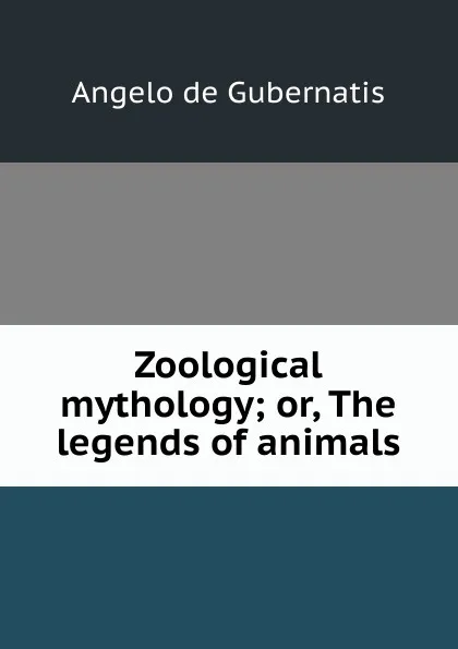 Обложка книги Zoological mythology; or, The legends of animals, Angelo de Gubernatis