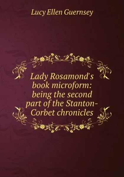 Обложка книги Lady Rosamond.s book microform: being the second part of the Stanton-Corbet chronicles, Lucy Ellen Guernsey