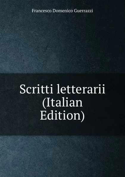 Обложка книги Scritti letterarii (Italian Edition), Guerrazzi Francesco Domenico