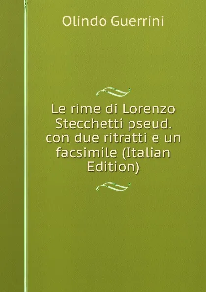 Обложка книги Le rime di Lorenzo Stecchetti pseud. con due ritratti e un facsimile (Italian Edition), Olindo Guerrini