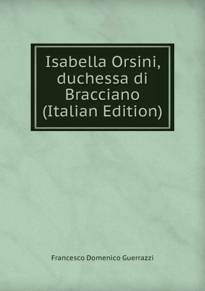 Обложка книги Isabella Orsini, duchessa di Bracciano (Italian Edition), Guerrazzi Francesco Domenico