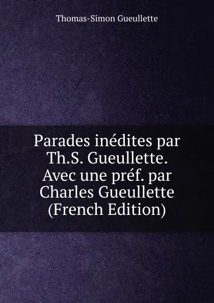 Обложка книги Parades inedites par Th.S. Gueullette. Avec une pref. par Charles Gueullette (French Edition), Thomas-Simon Gueullette