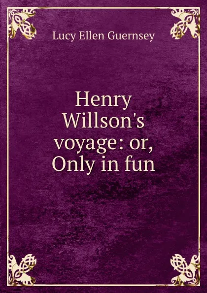 Обложка книги Henry Willson.s voyage: or, Only in fun, Lucy Ellen Guernsey