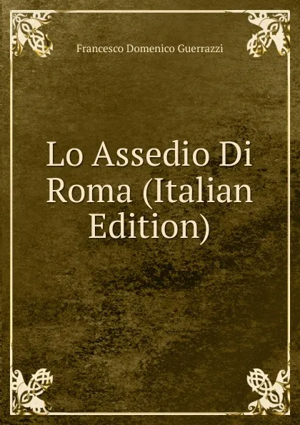 Обложка книги Lo Assedio Di Roma (Italian Edition), Guerrazzi Francesco Domenico