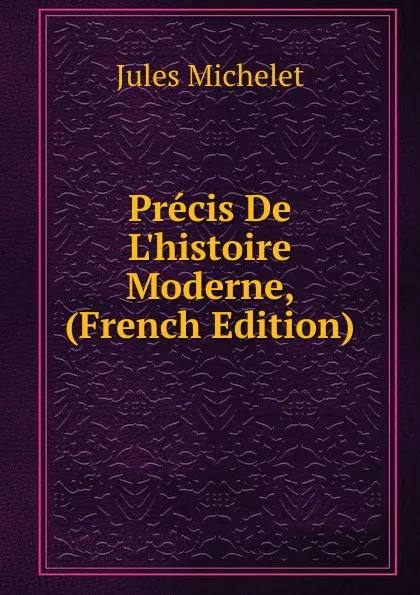 Обложка книги Precis De L.histoire Moderne, (French Edition), Jules