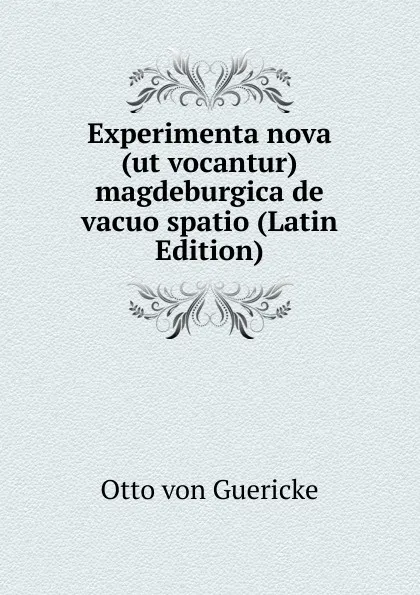 Обложка книги Experimenta nova (ut vocantur) magdeburgica de vacuo spatio (Latin Edition), Otto von Guericke