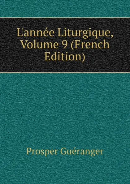 Обложка книги L.annee Liturgique, Volume 9 (French Edition), Prosper Guéranger