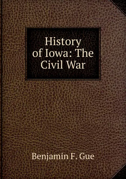 Обложка книги History of Iowa: The Civil War, Benjamin F. Gue