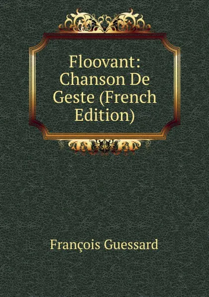 Обложка книги Floovant: Chanson De Geste (French Edition), François Guessard