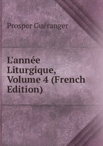 Обложка книги L.annee Liturgique, Volume 4 (French Edition), Prosper Guéranger