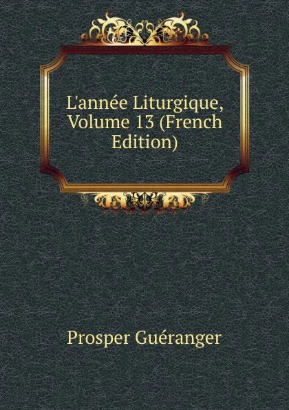 Обложка книги L.annee Liturgique, Volume 13 (French Edition), Prosper Guéranger