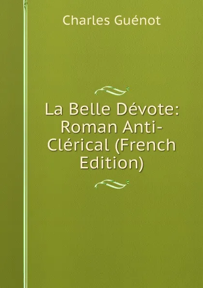 Обложка книги La Belle Devote: Roman Anti-Clerical (French Edition), Charles Guénot