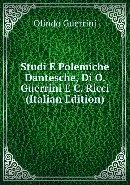 Обложка книги Studi E Polemiche Dantesche, Di O. Guerrini E C. Ricci (Italian Edition), Olindo Guerrini