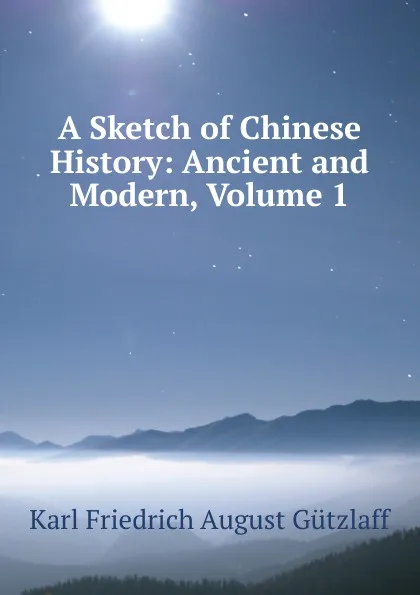 Обложка книги A Sketch of Chinese History: Ancient and Modern, Volume 1, Karl Friedrich August Gützlaff