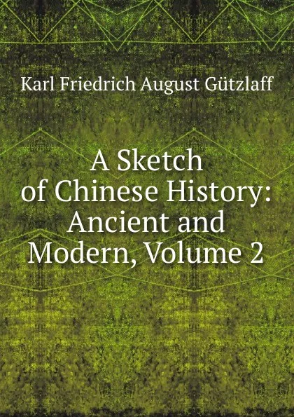 Обложка книги A Sketch of Chinese History: Ancient and Modern, Volume 2, Karl Friedrich August Gützlaff