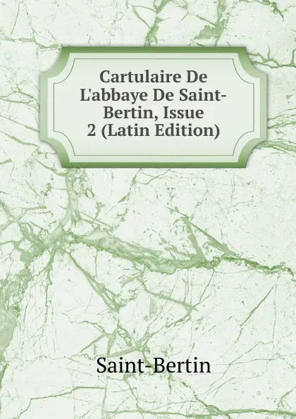 Обложка книги Cartulaire De L.abbaye De Saint-Bertin, Issue 2 (Latin Edition), Saint-Bertin