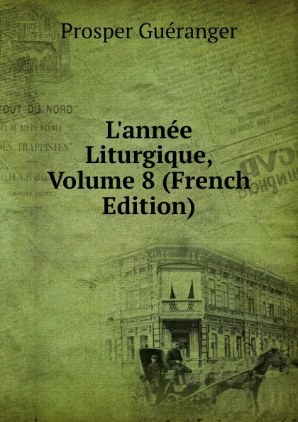 Обложка книги L.annee Liturgique, Volume 8 (French Edition), Prosper Guéranger