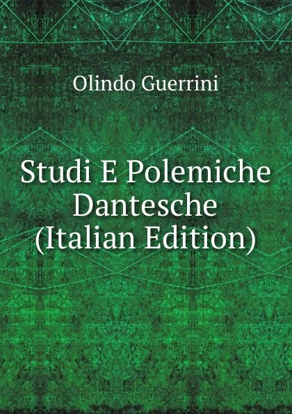 Обложка книги Studi E Polemiche Dantesche (Italian Edition), Olindo Guerrini
