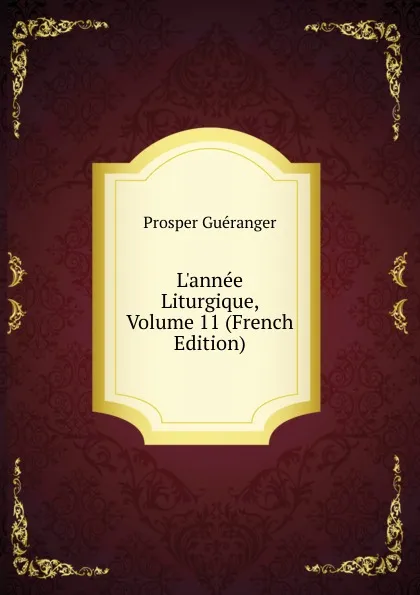Обложка книги L.annee Liturgique, Volume 11 (French Edition), Prosper Guéranger