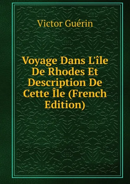 Обложка книги Voyage Dans L.ile De Rhodes Et Description De Cette Ile (French Edition), Victor Guérin