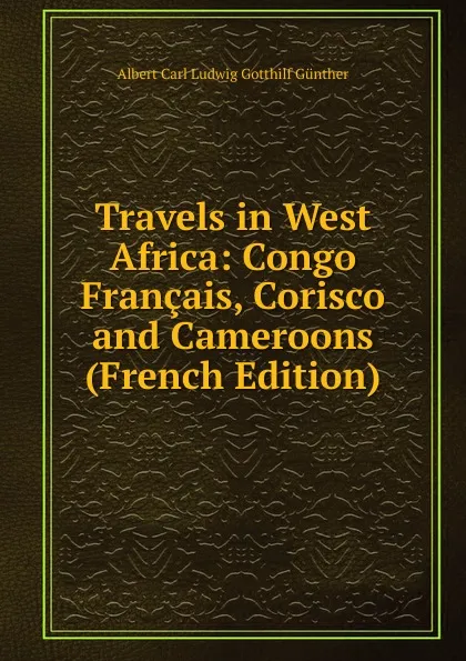 Обложка книги Travels in West Africa: Congo Francais, Corisco and Cameroons (French Edition), Albert Carl Ludwig Gotthilf Günther