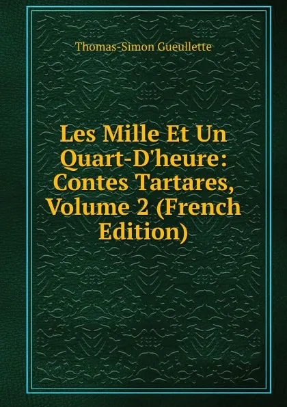 Обложка книги Les Mille Et Un Quart-D.heure: Contes Tartares, Volume 2 (French Edition), Thomas-Simon Gueullette