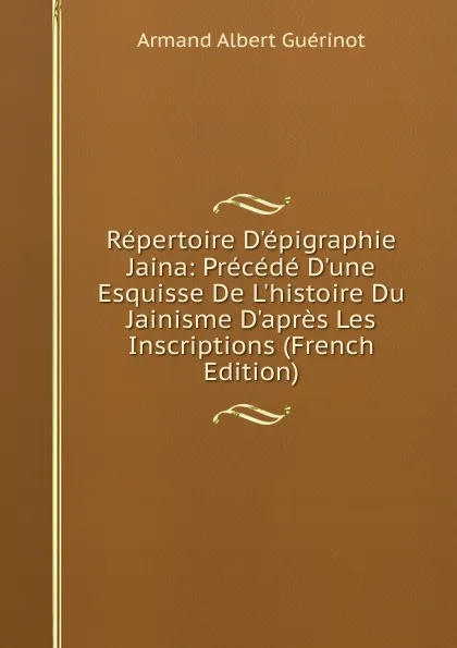 Обложка книги Repertoire D.epigraphie Jaina: Precede D.une Esquisse De L.histoire Du Jainisme D.apres Les Inscriptions (French Edition), Armand Albert Guérinot