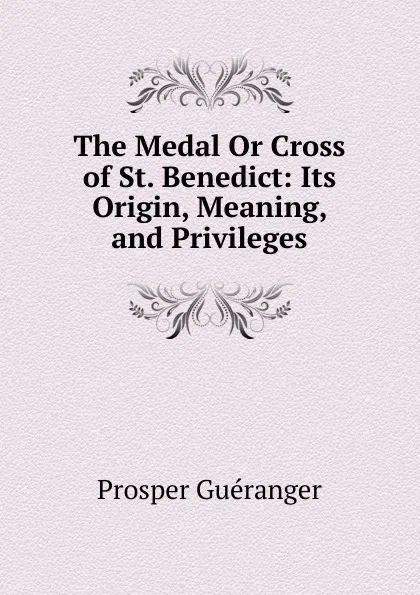 Обложка книги The Medal Or Cross of St. Benedict: Its Origin, Meaning, and Privileges, Prosper Guéranger