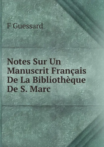 Обложка книги Notes Sur Un Manuscrit Francais De La Bibliotheque De S. Marc, F Guessard