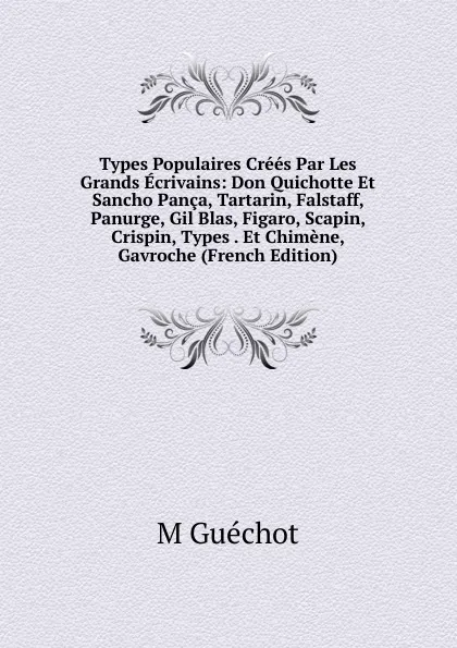 Обложка книги Types Populaires Crees Par Les Grands Ecrivains: Don Quichotte Et Sancho Panca, Tartarin, Falstaff, Panurge, Gil Blas, Figaro, Scapin, Crispin, Types . Et Chimene, Gavroche (French Edition), M Guéchot