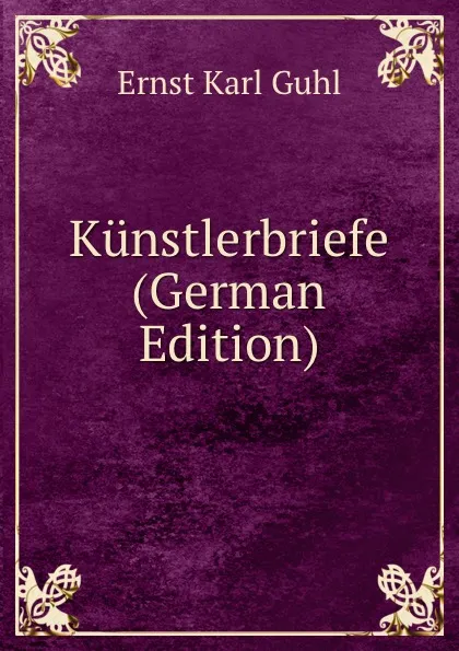 Обложка книги Kunstlerbriefe (German Edition), Ernst Karl Guhl