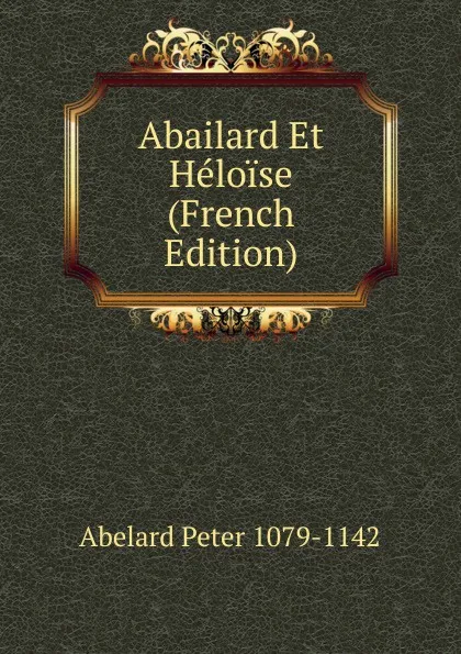 Обложка книги Abailard Et Heloise (French Edition), Abelard Peter 1079-1142