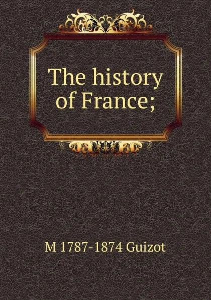 Обложка книги The history of France;, M. Guizot