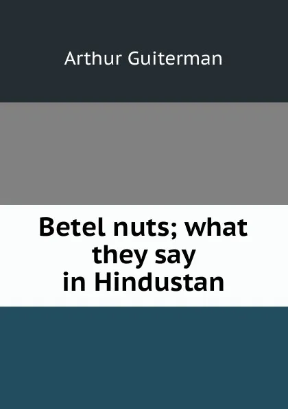 Обложка книги Betel nuts; what they say in Hindustan, Arthur Guiterman