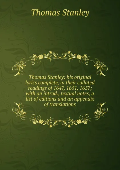 Обложка книги Thomas Stanley: his original lyrics complete, in their collated readings of 1647, 1651, 1657; with an introd., textual notes, a list of editions and an appendix of translations, Thomas Stanley