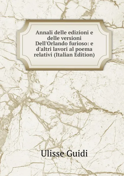 Обложка книги Annali delle edizioni e delle versioni Dell.Orlando furioso: e d.altri lavori al poema relativi (Italian Edition), Ulisse Guidi