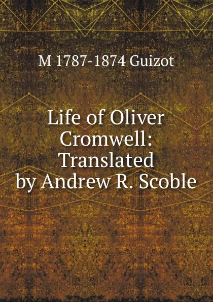 Обложка книги Life of Oliver Cromwell: Translated by Andrew R. Scoble, M. Guizot