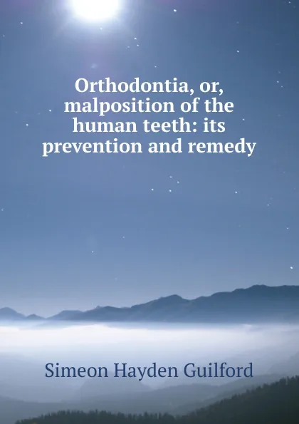 Обложка книги Orthodontia, or, malposition of the human teeth: its prevention and remedy, Simeon Hayden Guilford