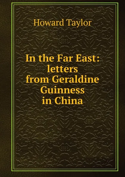 Обложка книги In the Far East: letters from Geraldine Guinness in China, Howard Taylor