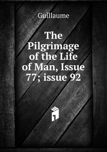 Обложка книги The Pilgrimage of the Life of Man, Issue 77;.issue 92, Guillaume