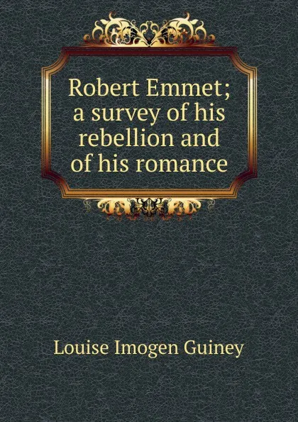 Обложка книги Robert Emmet; a survey of his rebellion and of his romance, Guiney Louise Imogen