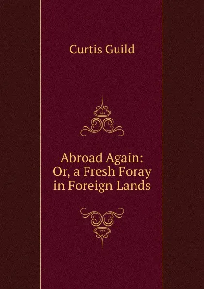 Обложка книги Abroad Again: Or, a Fresh Foray in Foreign Lands, Curtis Guild