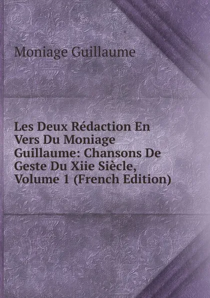 Обложка книги Les Deux Redaction En Vers Du Moniage Guillaume: Chansons De Geste Du Xiie Siecle, Volume 1 (French Edition), Moniage Guillaume