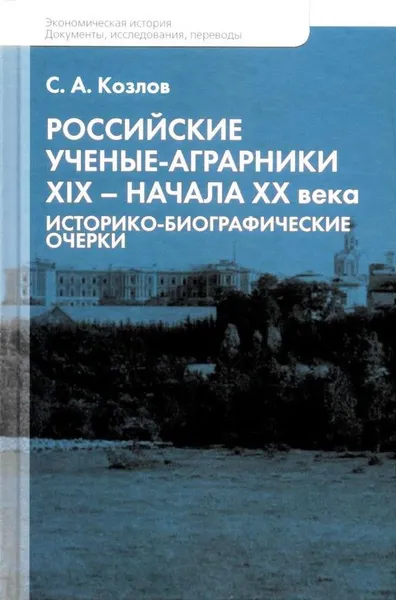 Обложка книги Российские учёные-аграрники ХIX-начала ХХ века. Историко-биографические очерки, С. А. Козлов